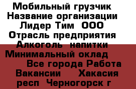 Мобильный грузчик › Название организации ­ Лидер Тим, ООО › Отрасль предприятия ­ Алкоголь, напитки › Минимальный оклад ­ 18 000 - Все города Работа » Вакансии   . Хакасия респ.,Черногорск г.